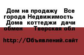 Дом на продажу - Все города Недвижимость » Дома, коттеджи, дачи обмен   . Тверская обл.